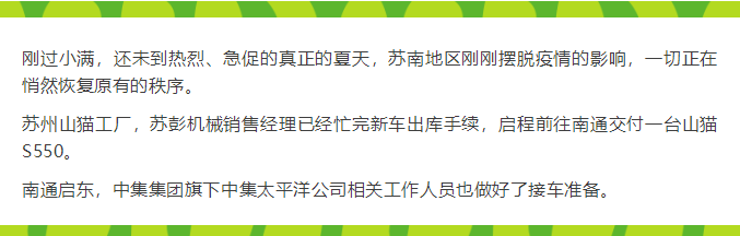 刚过小满，还未到热烈、急促的真正的夏天，苏南地区刚刚摆脱疫情的影响，一切正在悄然恢复原有的秩序。 苏州山猫工厂，苏彭机械销售经理已经忙完新车出库手续，启程前往南通交付一台山猫S550。 南通启东，中集集团旗下中集太平洋公司相关工作人员也做好了接车准备。